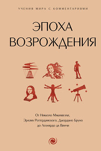 АСТ . "Эпоха Возрождения. От Никколо Макиавелли, Эразма Роттердамского, Джордано Бруно до Леонардо да Винчи" 441084 978-5-17-163768-2 