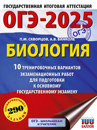 АСТ Скворцов П.М., Банколе А.В. "ОГЭ-2025. Биология. 10 тренировочных вариантов экзаменационных работ для подготовки к основному государственному экзамену" 441132 978-5-17-164895-4 