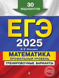 Эксмо В. В. Мирошин "ЕГЭ-2025. Математика. Профильный уровень. Тренировочные варианты. 30 вариантов" 442196 978-5-04-200333-2 