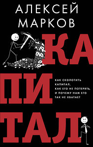 АСТ Алексей Марков "Капитал. Как сколотить капитал, как его не потерять и почему нам его так не хватает" 442390 978-5-17-164231-0 