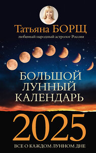 АСТ Борщ Татьяна "Большой лунный календарь на 2025 год: все о каждом лунном дне" 445318 978-5-17-156302-8 