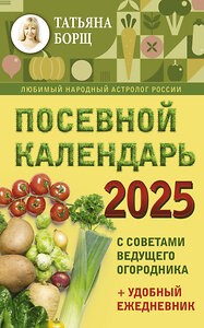 АСТ Борщ Татьяна "Посевной календарь 2025 с советами ведущего огородника + удобный ежедневник" 445321 978-5-17-156310-3 