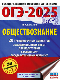 АСТ Баранов П.А. "ОГЭ-2025. Обществознание. 20 тренировочных вариантов экзаменационных работ для подготовки к ОГЭ" 445368 978-5-17-164806-0 