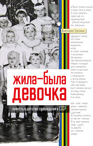 АСТ Виктория Трелина "Жила-была девочка. Повесть о детстве, прошедшем в СССР" 445419 978-5-17-166533-3 