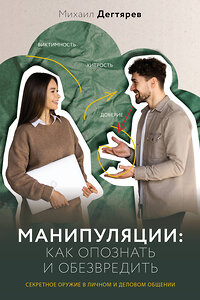 АСТ Михаил Дегтярев "Манипуляции: как опознать и обезвредить. Секретное оружие в личном и деловом общении" 450705 978-5-17-154998-5 