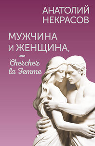 АСТ Анатолий Некрасов "Мужчина и Женщина, или Cherchez la Femme" 450778 978-5-17-161739-4 