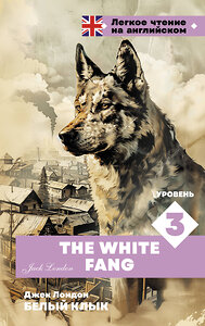 АСТ Джек Лондон "Белый клык. Уровень 3 = The White Fang" 450838 978-5-17-164239-6 