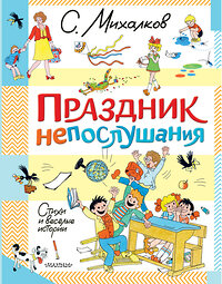 АСТ Михалков С.В. "Праздник непослушания. Стихи и весёлые истории" 450881 978-5-17-165079-7 