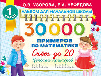 АСТ Узорова О.В. "30000 примеров по математике. Счет до 20 , цепочки примеров. 1 класс" 451030 978-5-17-166484-8 