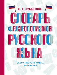 АСТ Л. А. Субботина "Словарь фразеологизмов русского языка" 451045 978-5-17-166666-8 