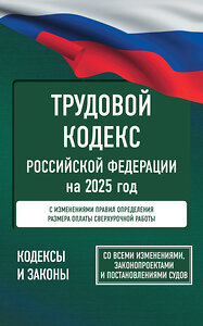 АСТ . "Трудовой кодекс Российской Федерации на 2025 год. Со всеми изменениями, законопроектами и постановлениями судов" 455686 978-5-17-166204-2 