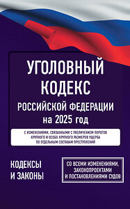 АСТ . "Уголовный кодекс Российской Федерации на 2025 год. Со всеми изменениями, законопроектами и постановлениями судов" 455687 978-5-17-168583-6 