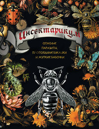 АСТ . "Инсектарикум: опасные паразиты, плотоядные букашки и жуткие бабочки" 455688 978-5-17-163711-8 