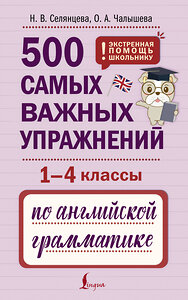 АСТ Н. В. Селянцева, О. А. Чалышева "500 самых важных упражнений по английской грамматике (1-4 классы)" 455740 978-5-17-166053-6 