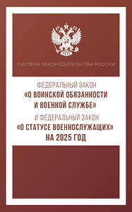 АСТ . "Федеральный закон "О воинской обязанности и военной службе" и Федеральный закон "О статусе военнослужащих" на 2025 год" 455746 978-5-17-166257-8 
