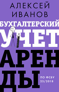 АСТ Иванов А.Е. "Бухгалтерский учет аренды по ФСБУ 25/2018" 460670 978-5-17-164738-4 