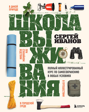 Эксмо Сергей Иванов "Школа выживания. Полный иллюстрированный курс по самосохранению в любых условиях" 339067 978-5-699-68632-2 