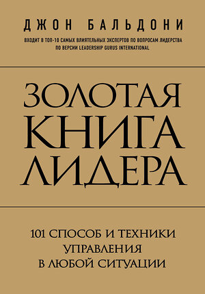 Эксмо Джон Бальдони "Золотая книга лидера. 101 способ и техники управления в любой ситуации" 339089 978-5-699-75788-6 