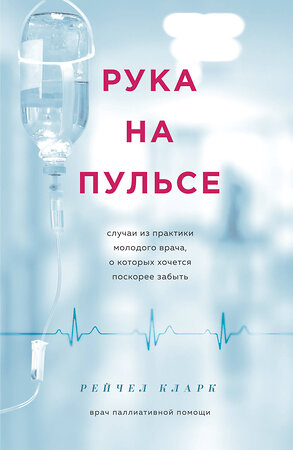 Эксмо Рейчел Кларк "Рука на пульсе: случаи из практики молодого врача, о которых хочется поскорее забыть" 339488 978-5-699-71472-8 