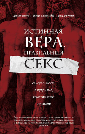 Эксмо Дэн Кон-Шербок, Джордж Д. Криссайдс "Истинная вера, правильный секс. Сексуальность в иудаизме, христианстве и исламе" 339592 978-5-699-76676-5 