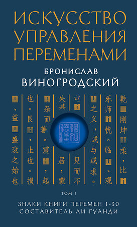 Эксмо Бронислав Виногродский "Искусство управления переменами. Том 1. Знаки Книги Перемен 1-30. Составитель Ли Гуанди" 339605 978-5-699-71035-5 