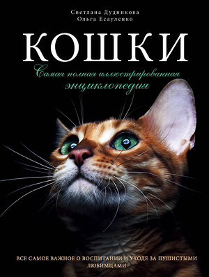 Эксмо Светлана Дудникова, Ольга Есауленко "Кошки. Самая полная иллюстрированная энциклопедия" 339772 978-5-699-82638-4 