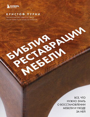 Эксмо Кристоф Пурни "Библия реставрации мебели. Все, что нужно знать о восстановлении мебели и уходе за ней" 339818 978-5-699-85626-8 