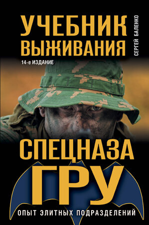 Эксмо Сергей Баленко "Учебник выживания спецназа ГРУ. Опыт элитных подразделений" 339897 978-5-699-87446-0 