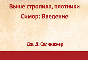 Эксмо Дж. Д. Сэлинджер "Выше стропила, плотники. Симор: введение" 340317 978-5-699-75226-3 