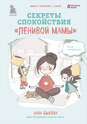 Эксмо Анна Быкова "Секреты спокойствия "ленивой мамы"" 340362 978-5-699-99174-7 