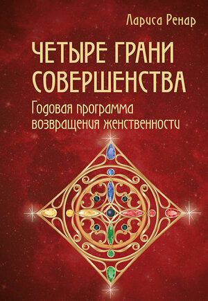 Эксмо Лариса Ренар "Четыре грани совершенства. Годовая программа возвращения женственности" 340389 978-5-699-86233-7 