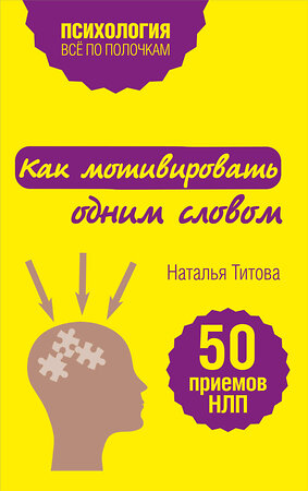 Эксмо Наталья Титова "Как мотивировать одним словом. 50 приемов НЛП" 340742 978-5-699-91202-5 