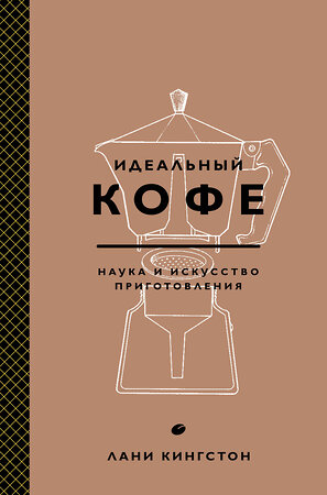 Эксмо Лани Кингстон "Идеальный кофе. Наука и искусство приготовления" 340810 978-5-699-91494-4 