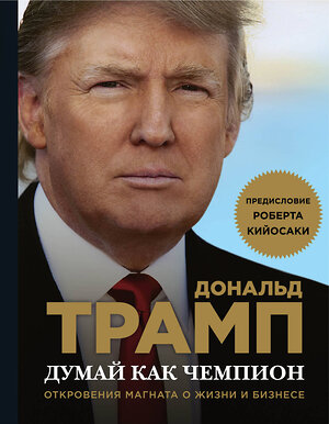 Эксмо Дональд Трамп, Мередит МакИвер "Думай как чемпион. Откровения магната о жизни и бизнесе (нов. оф)" 340866 978-5-699-92195-9 