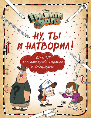 Эксмо Саломатина Е.И., Туркунова О.И. "Гравити Фолз. Ну ты и натворил! (блокнот для каракулей, марашек и почеркушек)" 340895 978-5-699-92691-6 