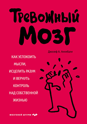 Эксмо Джозеф А. Аннибали "Тревожный мозг. Как успокоить мысли, исцелить разум и вернуть контроль над собственной жизнью" 341034 978-5-699-94985-4 