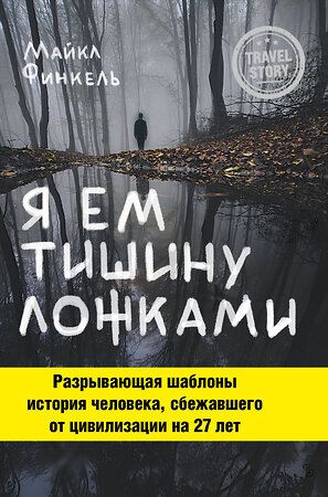 Эксмо Майкл Финкель "Я ем тишину ложками. Разрывающая шаблоны история человека, сбежавшего от цивилизации на 27 лет" 341096 978-5-699-95442-1 