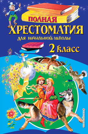 Эксмо "Полная хрестоматия для начальной школы. 2 класс. 6-е изд., испр. и доп." 341109 978-5-699-95537-4 