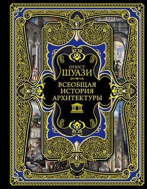 Эксмо Огюст Шуази "Всеобщая история архитектуры" 341202 978-5-699-97082-7 