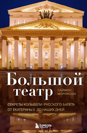 Эксмо Саймон Моррисон "Большой театр. Секреты колыбели русского балета от Екатерины II до наших дней" 341207 978-5-699-97109-1 