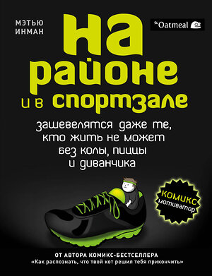 Эксмо Инман Мэтью "На районе и в спортзале: зашевелятся даже те, кто жить не может без колы, пиццы и диванчика. Комикс-мотиватор" 341311 978-5-699-98538-8 