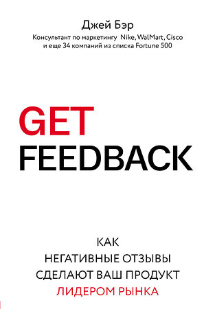 Эксмо Джей Бэр "GET FEEDBACK. Как негативные отзывы сделают ваш продукт лидером рынка" 341314 978-5-699-99677-3 