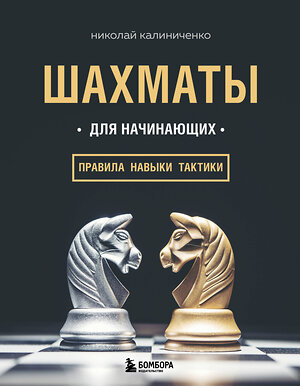 Эксмо Николай Калиниченко "Шахматы для начинающих: правила, навыки, тактики" 341360 978-5-699-99124-2 