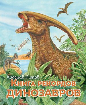 Эксмо Ярослав Попов "Книга рекордов динозавров" 341385 978-5-699-99231-7 