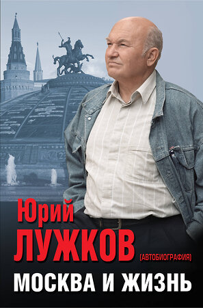 Эксмо Юрий Лужков "Москва и жизнь" 341472 978-5-04-088750-7 