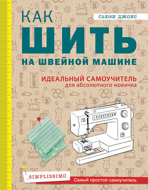 Эксмо Сьюзи Джонс "Как шить на швейной машине. Идеальный самоучитель для абсолютного новичка" 341541 978-5-04-089151-1 