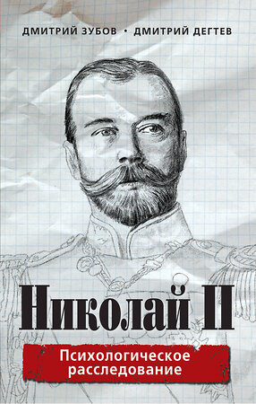 Эксмо Дмитрий Зубов, Дмитрий Дегтев "Николай II: психологическое расследование" 341546 978-5-04-089160-3 