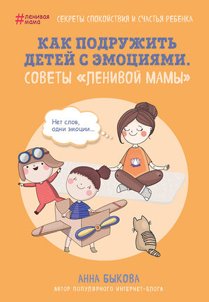 Эксмо Анна Быкова "Как подружить детей с эмоциями. Советы "ленивой мамы"" 341595 978-5-04-092458-5 