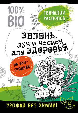 Эксмо Геннадий Распопов "Зелень для здоровья. Лук и чеснок на эко грядках" 341661 978-5-04-090465-5 