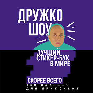 Эксмо Дружко Шоу "Дружко шоу. Лучший стикер-бук в мире. Скорее всего. 150 наклеек для Дружочков" 341733 978-5-04-091099-1 